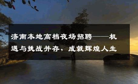 济南本地高档夜场招聘——机遇与挑战并存，成就辉煌人生