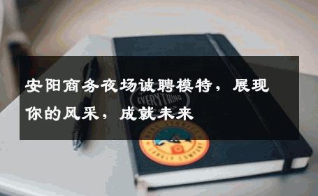 安阳商务夜场诚聘模特，展现你的风采，成就未来
