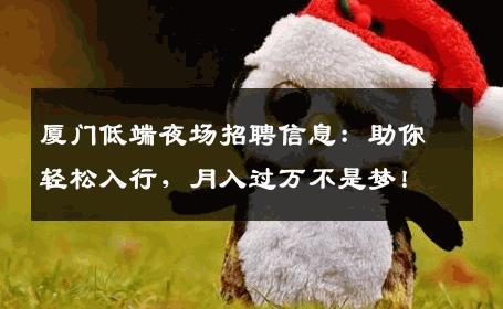 厦门低端夜场招聘信息：助你轻松入行，月入过万不是梦！