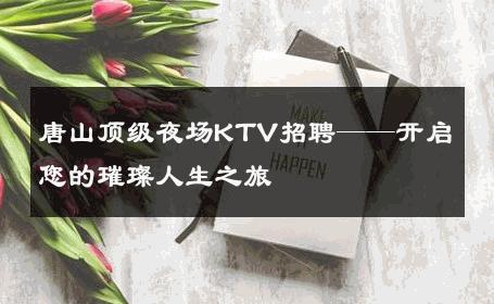 唐山顶级夜场KTV招聘——开启您的璀璨人生之旅
