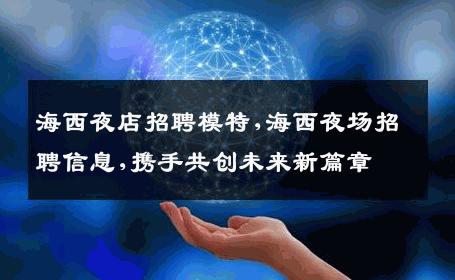 海西夜店招聘模特,海西夜场招聘信息,携手共创未来新篇章