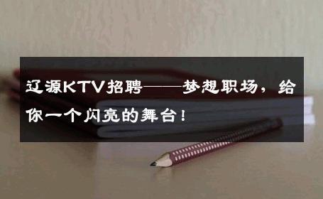 辽源KTV招聘——梦想职场，给你一个闪亮的舞台！