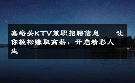 嘉峪关KTV兼职招聘信息——让你轻松赚取高薪，开启精彩人生