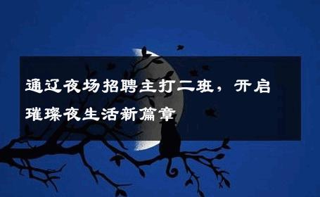 通辽夜场招聘主打二班，开启璀璨夜生活新篇章