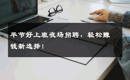 毕节好上班夜场招聘，轻松赚钱新选择！
