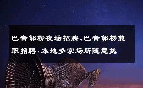 巴音郭楞夜场招聘,巴音郭楞兼职招聘,本地多家场所随意挑