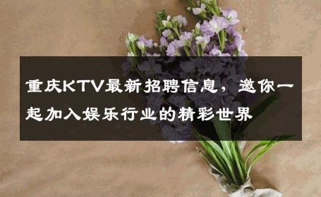 重庆KTV最新招聘信息，邀你一起加入娱乐行业的精彩世界