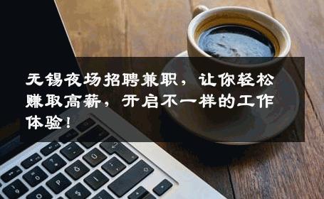 无锡夜场招聘兼职，让你轻松赚取高薪，开启不一样的工作体验！