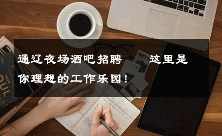 通辽夜场酒吧招聘——这里是你理想的工作乐园！