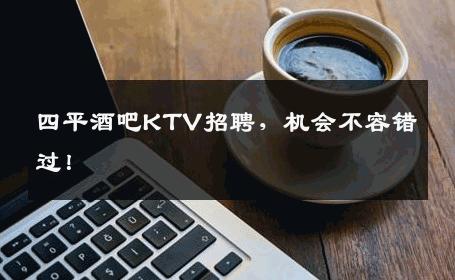 四平酒吧KTV招聘，机会不容错过！