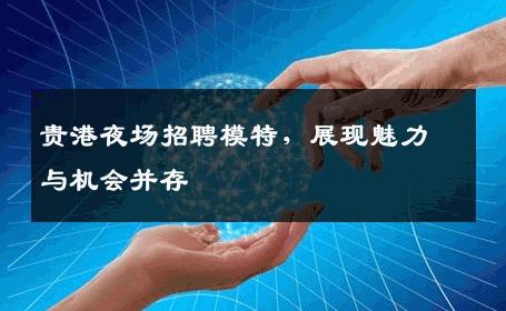 贵港夜场招聘模特，展现魅力与机会并存