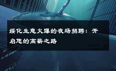 绥化生意火爆的夜场招聘：开启您的高薪之路