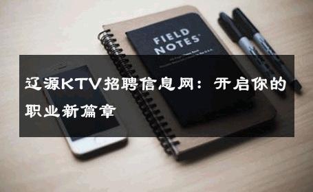 辽源KTV招聘信息网：开启你的职业新篇章