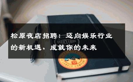 松原夜店招聘：迈向娱乐行业的新机遇，成就你的未来