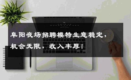 阜阳夜场招聘模特生意稳定，机会无限，收入丰厚！