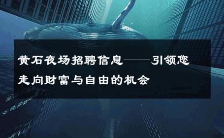 黄石夜场招聘信息——引领您走向财富与自由的机会