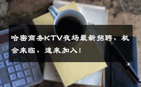 哈密商务KTV夜场最新招聘，机会来临，速来加入！