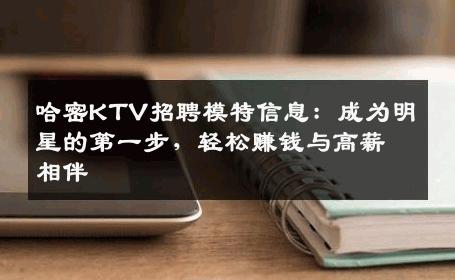 哈密KTV招聘模特信息：成为明星的第一步，轻松赚钱与高薪相伴
