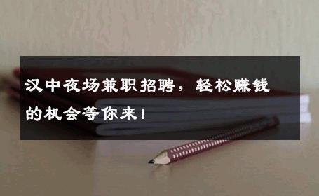 汉中夜场兼职招聘，轻松赚钱的机会等你来！