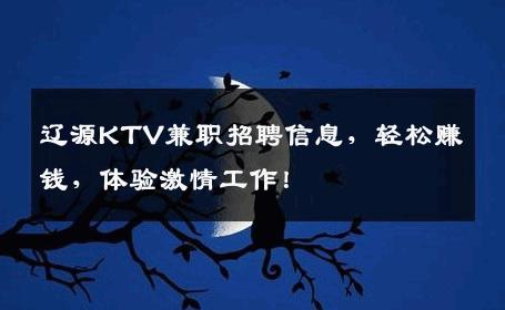 辽源KTV兼职招聘信息，轻松赚钱，体验激情工作！
