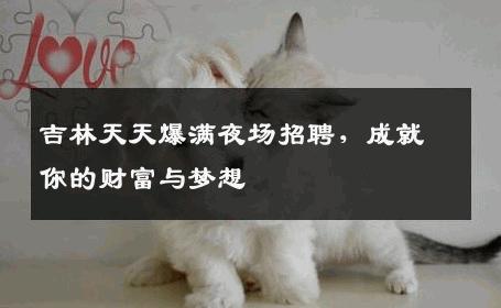 吉林天天爆满夜场招聘，成就你的财富与梦想