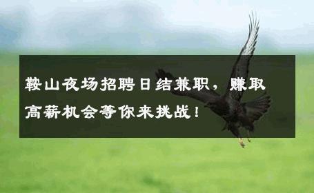 鞍山夜场招聘日结兼职，赚取高薪机会等你来挑战！