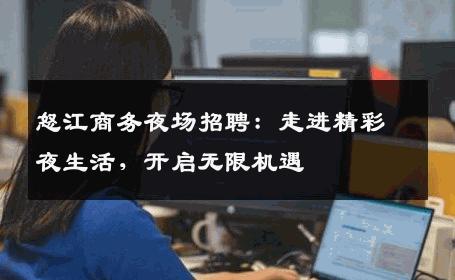 怒江商务夜场招聘：走进精彩夜生活，开启无限机遇