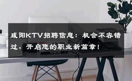 咸阳KTV招聘信息：机会不容错过，开启您的职业新篇章！