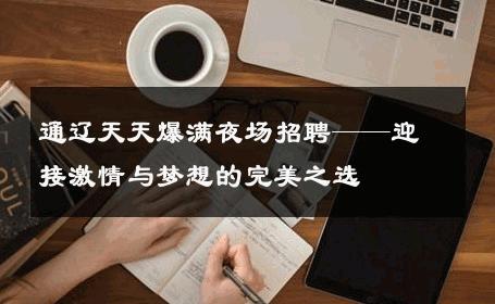 通辽天天爆满夜场招聘——迎接激情与梦想的完美之选