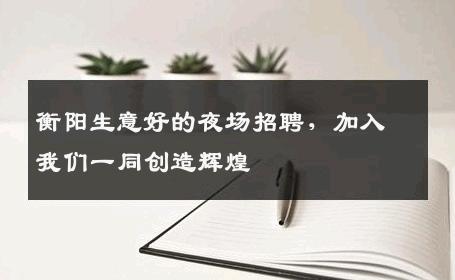 衡阳生意好的夜场招聘，加入我们一同创造辉煌