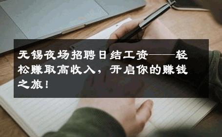 无锡夜场招聘日结工资——轻松赚取高收入，开启你的赚钱之旅！