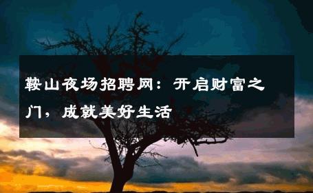 鞍山夜场招聘网：开启财富之门，成就美好生活