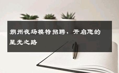 朔州夜场模特招聘，开启您的星光之路