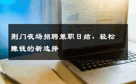 荆门夜场招聘兼职日结，轻松赚钱的新选择