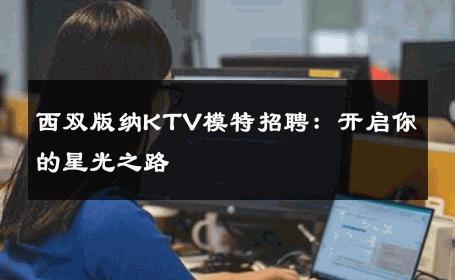 西双版纳KTV模特招聘：开启你的星光之路