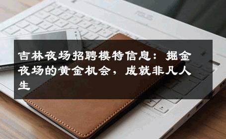 吉林夜场招聘模特信息：掘金夜场的黄金机会，成就非凡人生