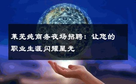 莱芜纯商务夜场招聘：让您的职业生涯闪耀星光