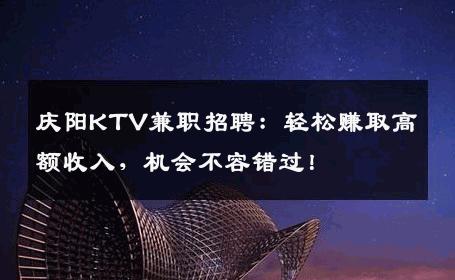 庆阳KTV兼职招聘：轻松赚取高额收入，机会不容错过！