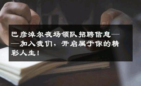 巴彦淖尔夜场领队招聘信息——加入我们，开启属于你的精彩人生！