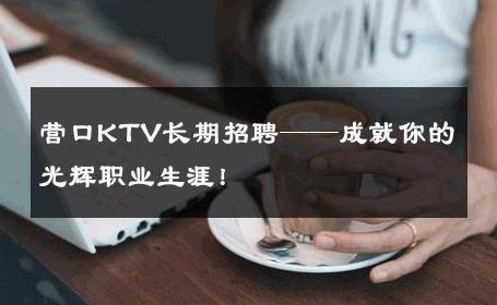 营口KTV长期招聘——成就你的光辉职业生涯！