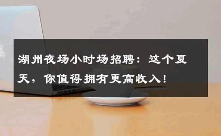 湖州夜场小时场招聘：这个夏天，你值得拥有更高收入！