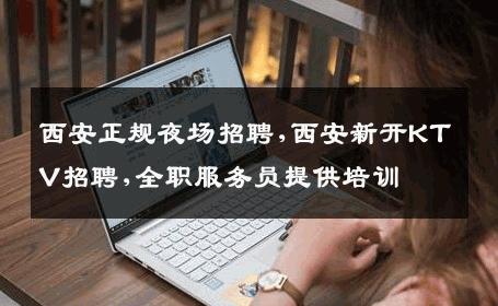 西安正规夜场招聘,西安新开KTV招聘,全职服务员提供培训