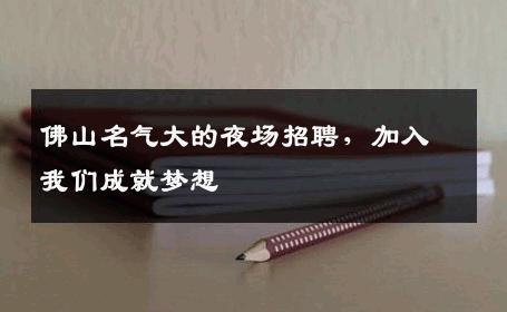 佛山名气大的夜场招聘，加入我们成就梦想