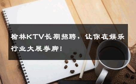 榆林KTV长期招聘，让你在娱乐行业大展拳脚！
