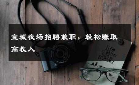宣城夜场招聘兼职，轻松赚取高收入
