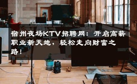 宿州夜场KTV招聘网：开启高薪职业新天地，轻松走向财富之路！