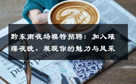 黔东南夜场模特招聘：加入璀璨夜晚，展现你的魅力与风采