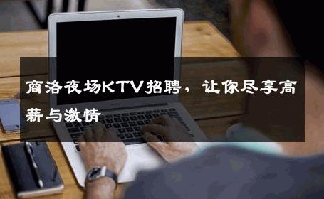 商洛夜场KTV招聘，让你尽享高薪与激情