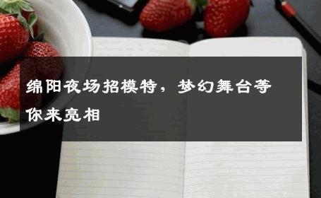 绵阳夜场招模特，梦幻舞台等你来亮相