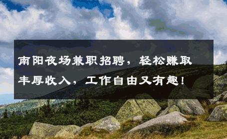 南阳夜场兼职招聘，轻松赚取丰厚收入，工作自由又有趣！